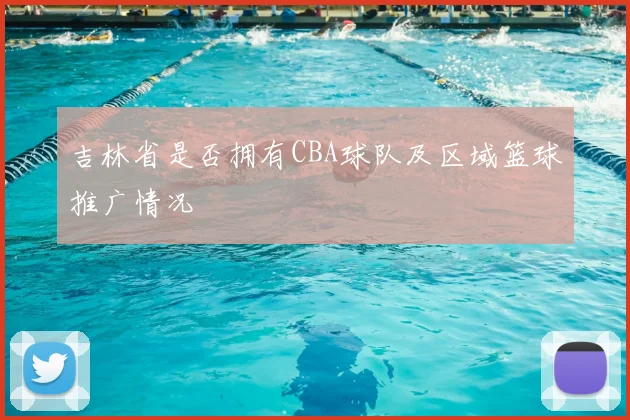 吉林省是否拥有CBA球队及区域篮球推广情况