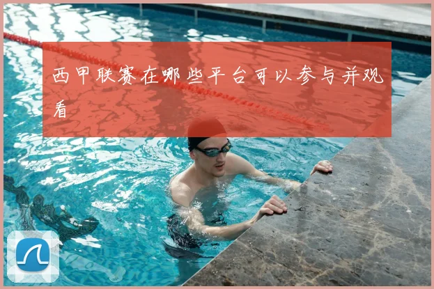 西甲联赛在哪些平台可以参与并观看