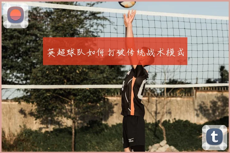 英超球队如何打破传统战术模式