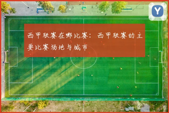西甲联赛在哪比赛：西甲联赛的主要比赛场地与城市
