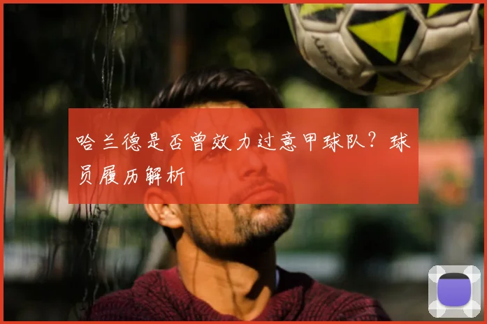 哈兰德是否曾效力过意甲球队？球员履历解析